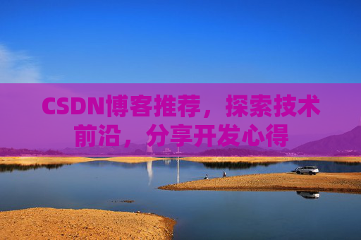 CSDN博客推荐，探索技术前沿，分享开发心得